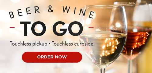 Now Offering BEER and WINE TOGO. Touchless pickup. Touchless curbside. Order Now